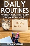 Daily Routine: Amazing Morning and Nighttime Routine for Being More Happy, Productive and Healthy (D by George Whittaker