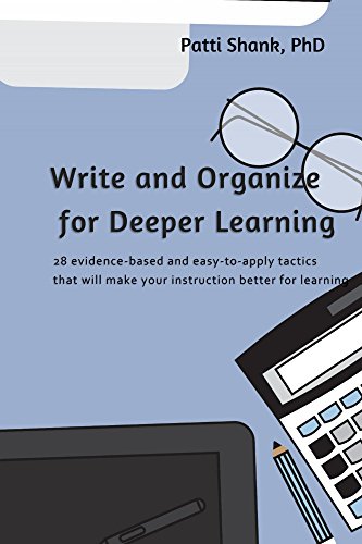 Write and Organize for Deeper Learning: 28 evidence-based and easy-to-apply tactics that will make your instruction better for learning (Make It Learnable Book 1)