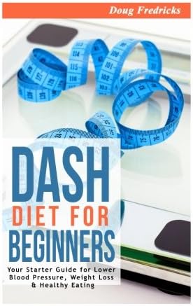 DASH Diet for Beginners: Your Starter Guide for Lower Blood Pressure, Weight Loss & Healthy Eating