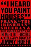 By Charles Brandt I Heard You Paint Houses: Frank "The Irishman" Sheeran and the Inside Story of the Mafia, the Teamst (First Edition)