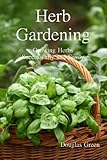 Herb Gardening:: How To Succeed With Your Easy Herb Garden (Beginner Gardening Book 8)