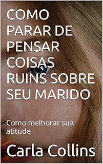 Livro COMO PARAR DE PENSAR COISAS RUINS SOBRE SEU MARIDO: Como melhorar sua atitude