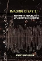 Imaging Disaster: Tokyo and the Visual Culture of Japanrsquo;s Great Earthquake of 1923 (Asia: Local Studies / Global Themes)