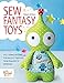 Sew Fantasy Toys: 10 Sewing Patterns for Magical Creatures from Dragons to Mermaids by Melly McNeice