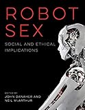 Robot Sex: Social and Ethical Implications (The MIT Press) Robot Sex: Social and Ethical Implications (The MIT Press)