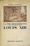 La Vie Quotidienne Au Temps De Louis XIII by