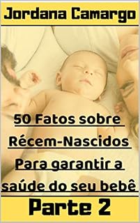 Livro 50 Fatos Sobre Recém-nascidos - Para Garantir a Segurança do Seu Bebê - Parte 2: Como evitar doenças e enfermidades em seu bebê - Parte 2