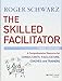 The Skilled Facilitator: A Comprehensive Resource for Consultants, Facilitators, Coaches, and Trainers