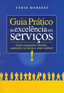Livro Guia Prático da Excelência em Serviços: Como conquistar clientes, aumentar os lucros e viver melhor!