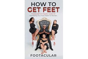 How To Get Feet: Footacular’s 5 Chapter Guide On Expressing Your Foot Fetish To Women