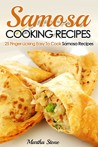 Samosa Cooking Recipes: 25 Finger-Licking Easy To Cook Samosa Recipes by Martha Stone
