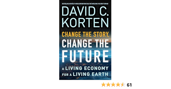 Change The Story Change The Future A Living Economy For A Living Earth Korten David C Amazon Com Books