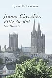 Jeanne Chevalier, Fille du Roi: Son Histoire (French Edition) by Lynne C Levesque