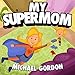 Books for Kids: My Supermom: (Children's book about a Cute Boy and his Superhero Mom, Picture Books, Preschool Books, Ages 3-5, Baby Books, Kids Book, Bedtime Story
