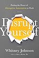 Disrupt Yourself: Putting the Power of Disruptive Innovation to Work