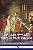 The Love Letters of Henry VIII to Anne Boleyn With Notes
