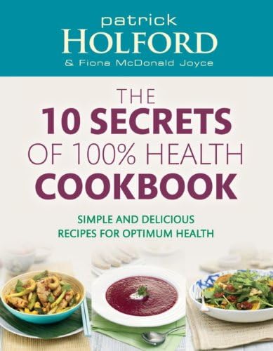 The 10 Secrets Of 100% Health Cookbook: Simple and delicious recipes for optimum health