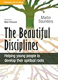 The Beautiful Disciplines: Helping Young People to Develop Their Spiritual Roots by Martin Saunders