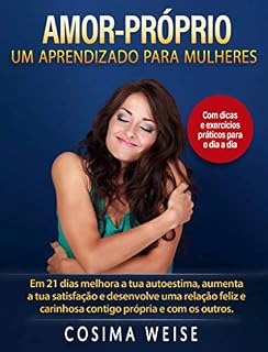 Livro Amor-Próprio: um aprendizado para Mulheres: Aumentar a tua auto-estima, reforçar a tua satisfação e construir uma relação feliz e carinhosa contigo própria e com os outros em 21 dias