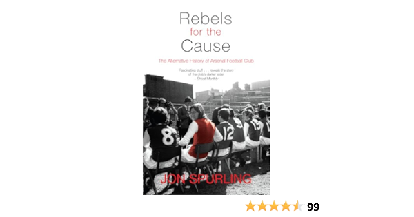 Rebels For The Cause The Alternative History Of Arsenal Football Club Spurling Jon 9781840189001 Amazon Com Books