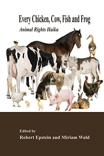 Every Chicken, Cow, Fish and Frog: Animal Rights Haiku by Robert Epstein