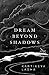 Dream Beyond Shadows by Kartikeya Ladha