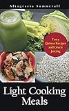 Light Cooking Meals: Tasty Quinoa Recipes and Green Juicing by Altagracia Summerall