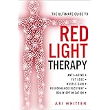 The Ultimate Guide To Red Light Therapy: How to Use Red and Near-Infrared Light Therapy for Anti-Aging, Fat Loss, Muscle Gain, Performance, and Brain Optimization