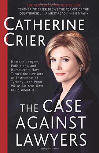 The Case Against Lawyers: How the Lawyers, Politicians, and Bureaucrats Have Turned the Law into an Instrument of Tyranny--and What We as Citizens Have to Do About It