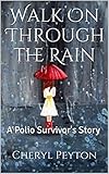Walk On Through the Rain:  A Polio Survivor's Story