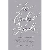 In God's Hands: Broken NOT Shattered - A Memoir of Hope