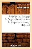 Le Jargon Ou Langage de L'Argot Reforme, Comme Il Est a Present En Usage (Ed.16..) (Langues) (French by