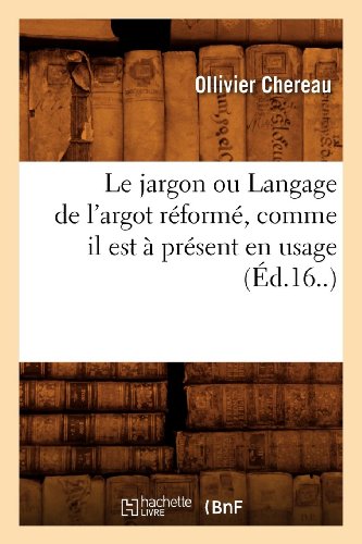 Le Jargon Ou Langage de L'Argot Reforme, Comme Il Est a Present En Usage (Ed.16..) (Langues) (French by Ollivier Chereau