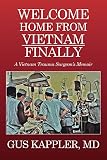 Welcome Home From Vietnam, Finally: A Vietnam Trauma Surgeon's Memoir by Gus Kappler