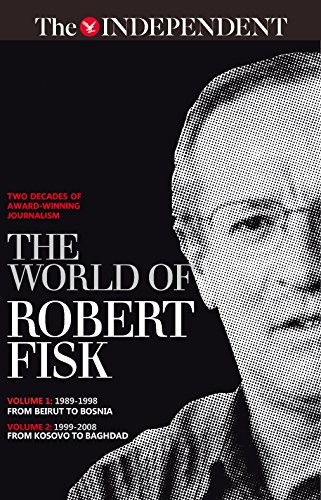 The world of Robert Fisk: Volume 1: 1989-1998 from Beirut to Bosnia, Volume 2: 1999-2008 from Kosovo to Baghdad The world of Robert Fisk: Volume 1: 1989-1998 from Beirut to Bosnia, Volume 2: 1999-2008 from Kosovo to Baghdad