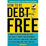 How to Be Debt Free: A simple plan for paying off debt: car loans, student loan repayment, credit card debt, mortgages and more. Debt-free living is within Books (Smart Money Blueprint Book 3)