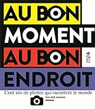 Au bon moment au bon endroit : Cent ans de photos qui racontent le monde by 