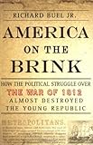America on the Brink: How the Political Struggle Over the War of 1812 Almost Destroyed the Young Rep by