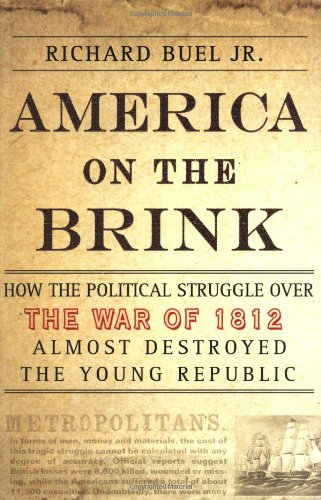 America on the Brink: How the Political Struggle Over the War of 1812 Almost Destroyed the Young Rep by Richard Buel