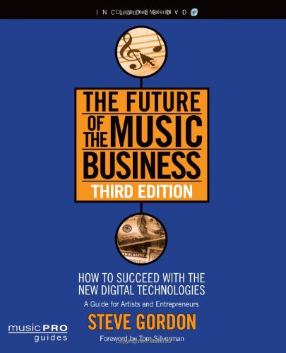 The Future of the Music Business: How to Succeed with the New Digital Technologies, Third Edition (Music Pro Guides), by Steve Gordon