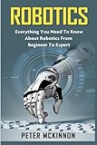 Robotics: Everything You Need to Know About Robotics from Beginner to Expert