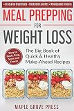Meal Prepping for Weight Loss: The Big Book of Quick & Healthy Make Ahead Recipes. Easy to Cook, Pre Meal Prepping for Weight Loss: The Big Book of Quick & Healthy Make Ahead Recipes. Easy to Cook, Pre