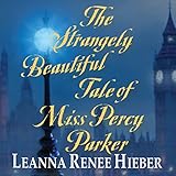Front cover for the book The Strangely Beautiful Tale of Miss Percy Parker by Leanna Renee Hieber