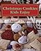 Christmas Cookies Kids Enjoy: 40 Christmas Cookie Recipes For The Whole Family by