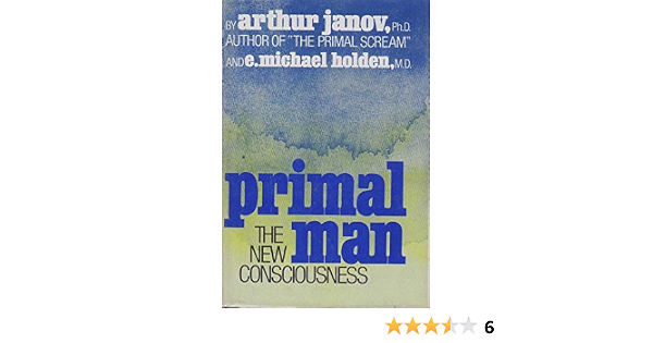 Primal Man The New Consciousness Arthur Janov E Michael Holden 9780690010152 Amazon Com Books primal man the new consciousness
