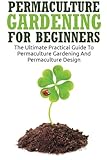 Permaculture Gardening For Beginners: The Ultimate Practical Guide To Permaculture Gardening And Permaculture Design by Lilibeth MacQuire