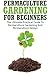 Permaculture Gardening For Beginners: The Ultimate Practical Guide To Permaculture Gardening And Permaculture Design - Lilibeth MacQuire