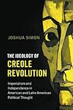 Joshua Simon, "The Ideology of the Creole Revolution" (Cambridge UP, 2017)