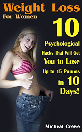 Weight Loss For Women: 10 Psychological Hacks That Will Get You to Lose Up to 15 Pounds in 10 Days!: (Weight Loss Programs, Weight Loss Books, Weight Loss Plan, Easy Weight Loss, Fast Weight Loss) by [Crewe, Micheal]