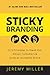Sticky Branding: 12.5 Principles to Stand Out, Attract Customers, and Grow an Incredible Brand